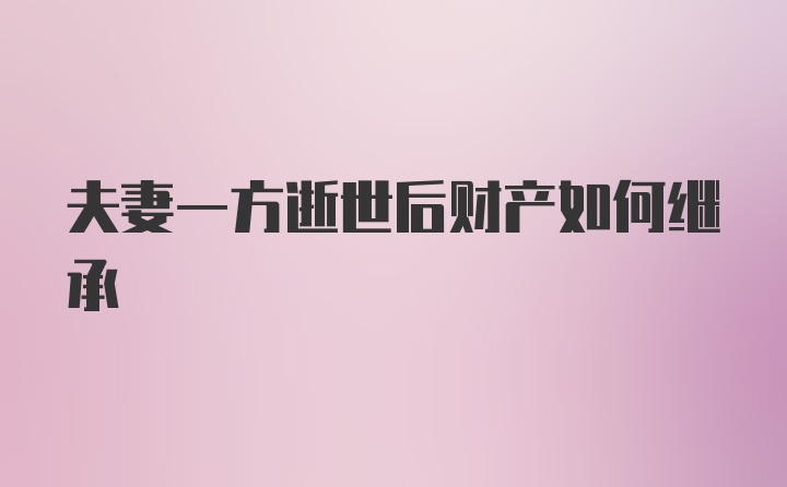 夫妻一方逝世后财产如何继承