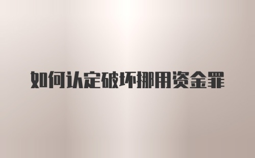 如何认定破坏挪用资金罪