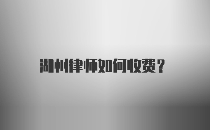 湖州律师如何收费？