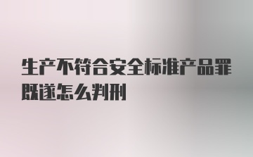 生产不符合安全标准产品罪既遂怎么判刑