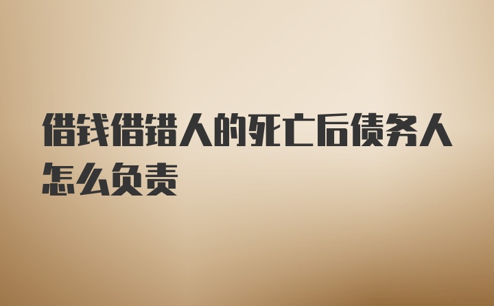 借钱借错人的死亡后债务人怎么负责