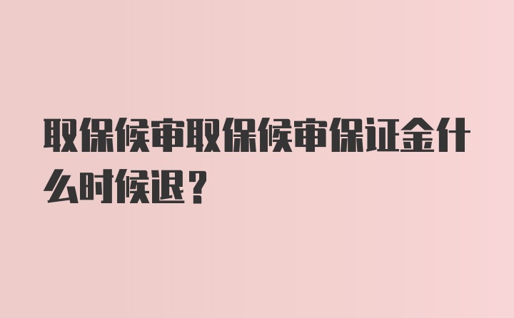 取保候审取保候审保证金什么时候退？