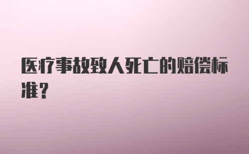 医疗事故致人死亡的赔偿标准？