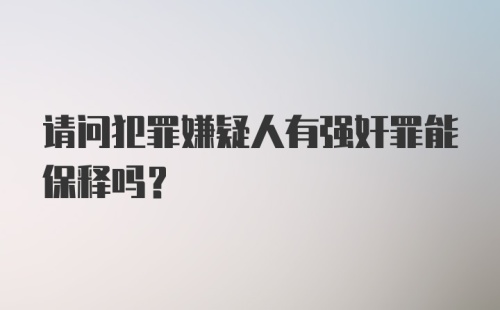 请问犯罪嫌疑人有强奸罪能保释吗？