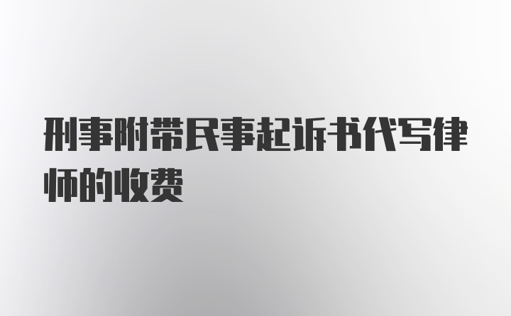 刑事附带民事起诉书代写律师的收费