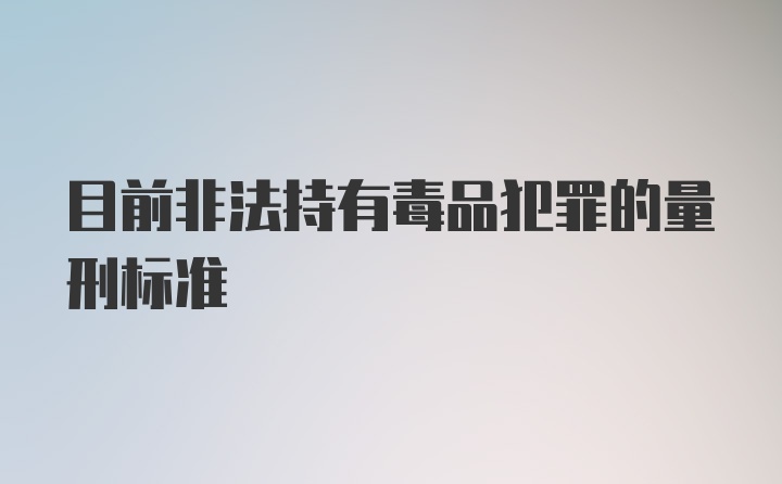 目前非法持有毒品犯罪的量刑标准