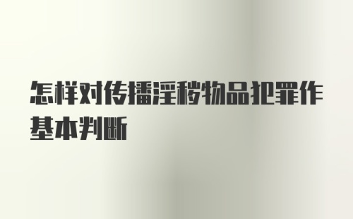 怎样对传播淫秽物品犯罪作基本判断