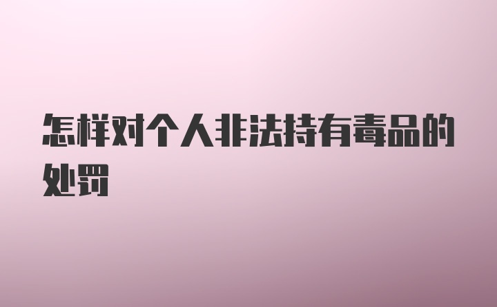 怎样对个人非法持有毒品的处罚