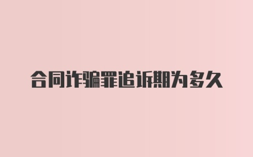 合同诈骗罪追诉期为多久