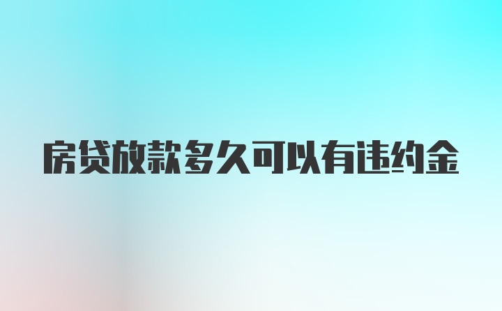 房贷放款多久可以有违约金