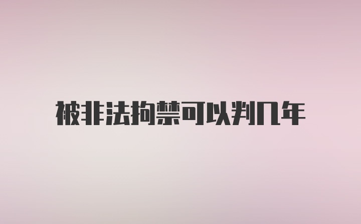 被非法拘禁可以判几年