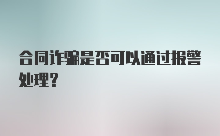 合同诈骗是否可以通过报警处理？