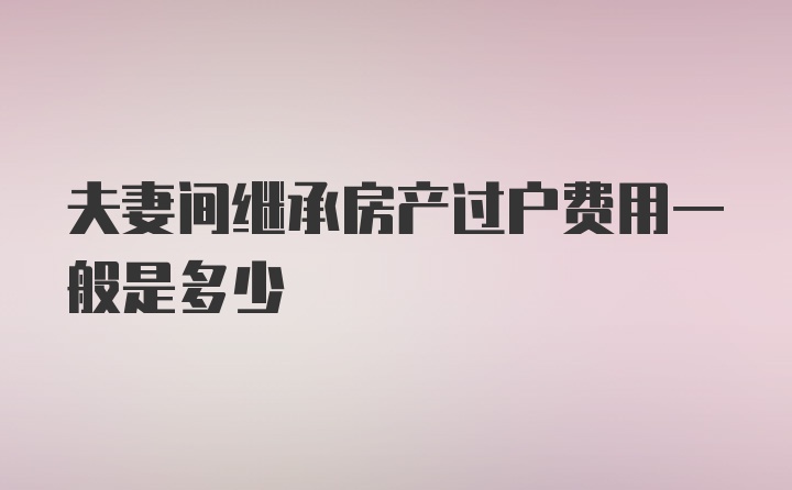 夫妻间继承房产过户费用一般是多少