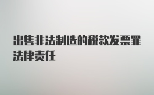 出售非法制造的税款发票罪法律责任