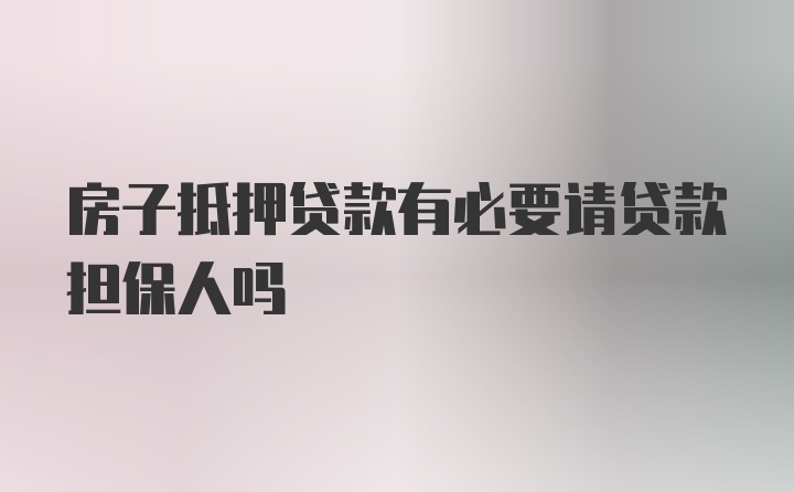 房子抵押贷款有必要请贷款担保人吗