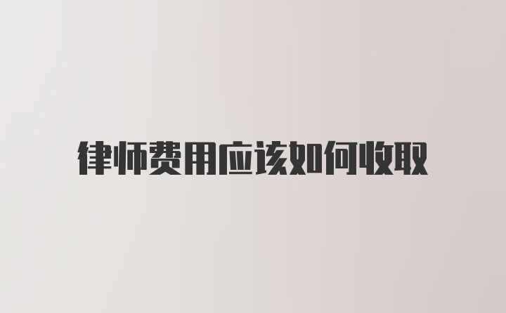 律师费用应该如何收取