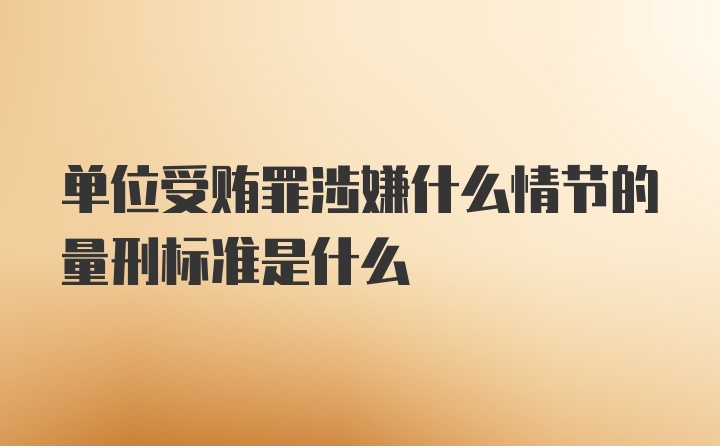 单位受贿罪涉嫌什么情节的量刑标准是什么