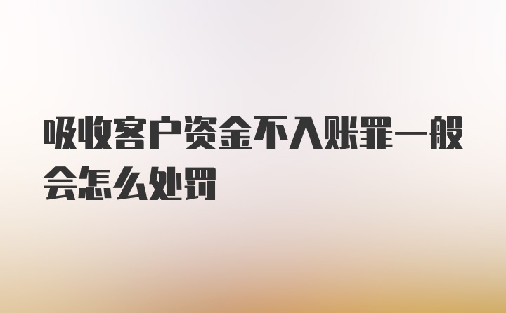 吸收客户资金不入账罪一般会怎么处罚