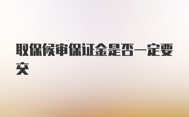 取保候审保证金是否一定要交