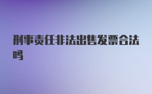 刑事责任非法出售发票合法吗