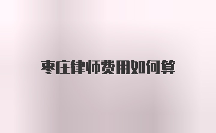 枣庄律师费用如何算