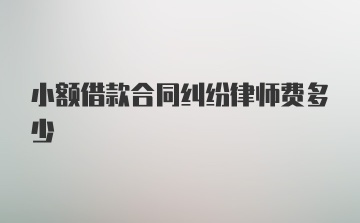 小额借款合同纠纷律师费多少