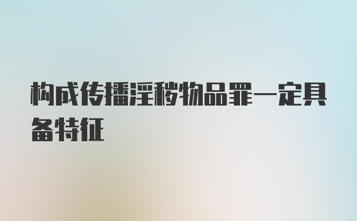 构成传播淫秽物品罪一定具备特征