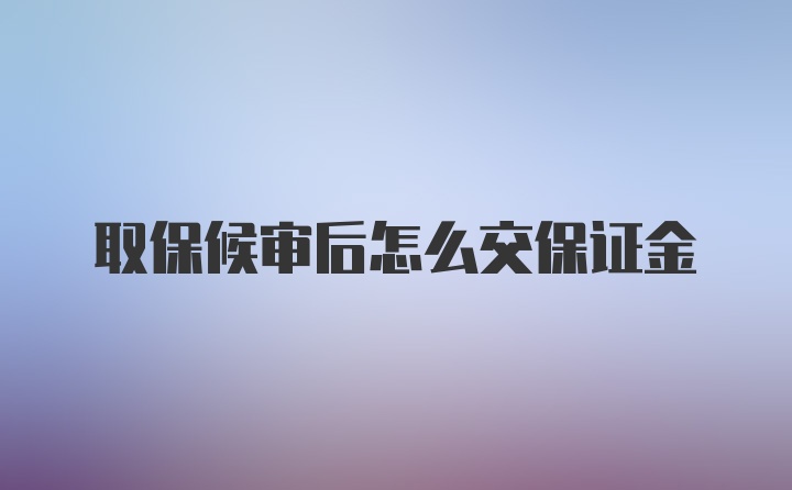 取保候审后怎么交保证金