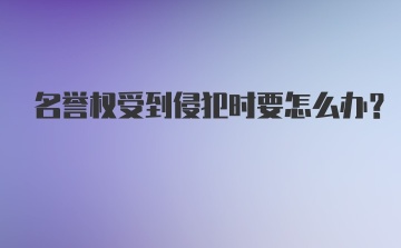 名誉权受到侵犯时要怎么办？