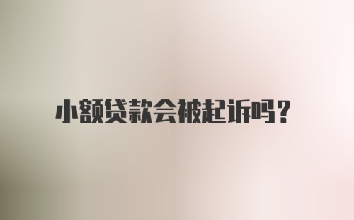 小额贷款会被起诉吗？