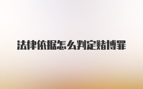 法律依据怎么判定赌博罪