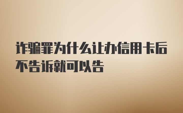 诈骗罪为什么让办信用卡后不告诉就可以告