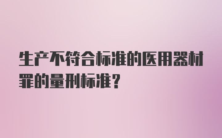 生产不符合标准的医用器材罪的量刑标准?