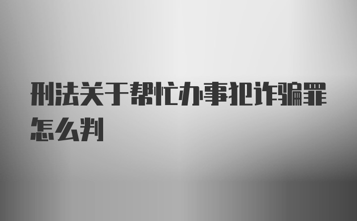 刑法关于帮忙办事犯诈骗罪怎么判