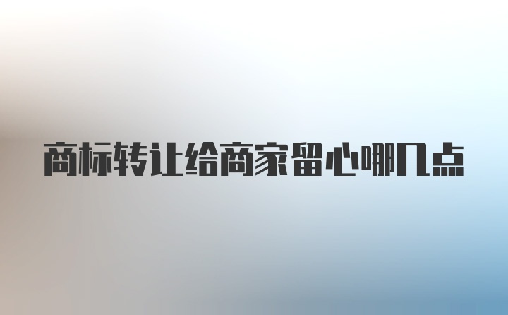 商标转让给商家留心哪几点