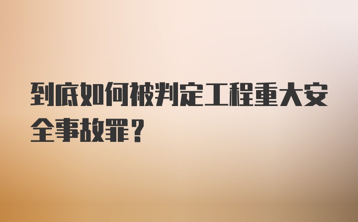 到底如何被判定工程重大安全事故罪?