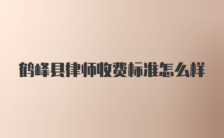 鹤峰县律师收费标准怎么样