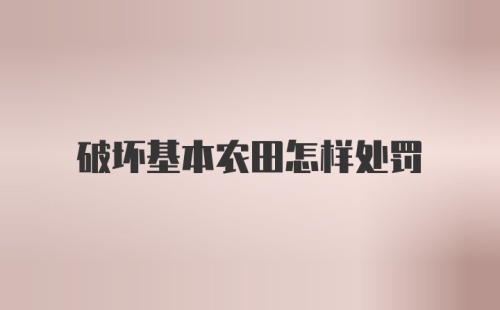 破坏基本农田怎样处罚