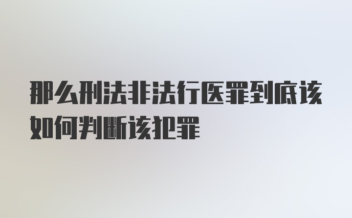 那么刑法非法行医罪到底该如何判断该犯罪