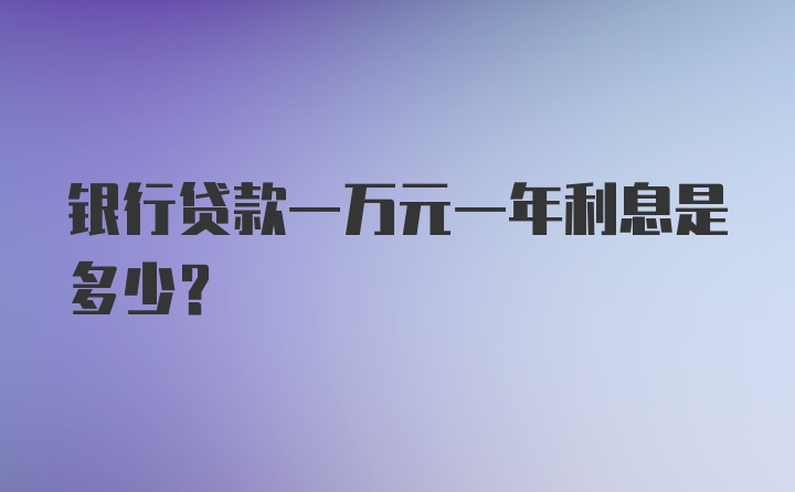 银行贷款一万元一年利息是多少？