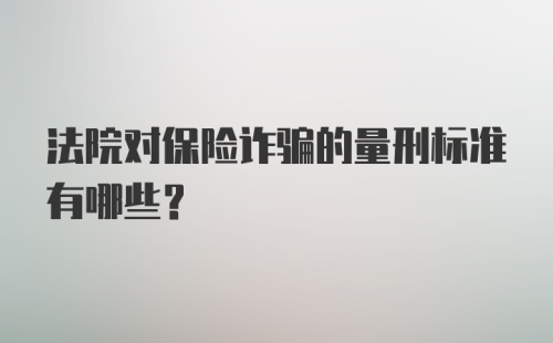 法院对保险诈骗的量刑标准有哪些?