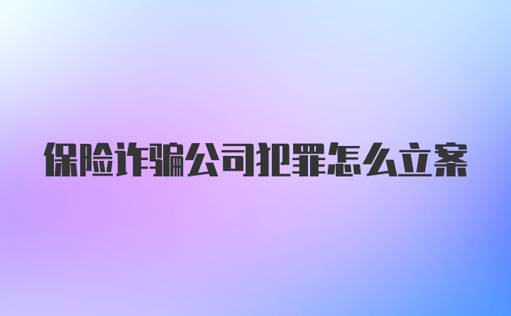 保险诈骗公司犯罪怎么立案