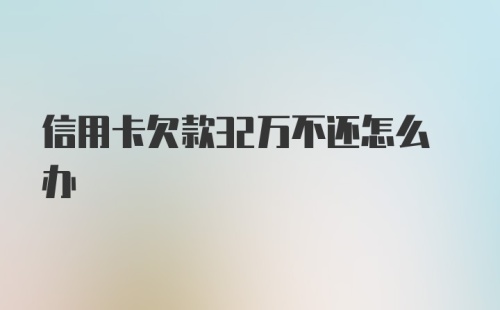 信用卡欠款32万不还怎么办