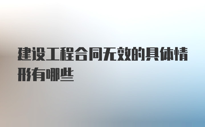 建设工程合同无效的具体情形有哪些