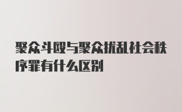 聚众斗殴与聚众扰乱社会秩序罪有什么区别