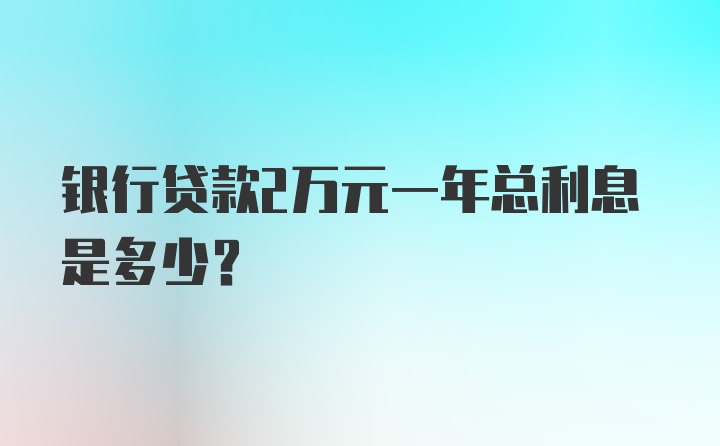 银行贷款2万元一年总利息是多少？