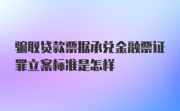 骗取贷款票据承兑金融票证罪立案标准是怎样