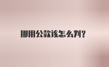 挪用公款该怎么判？