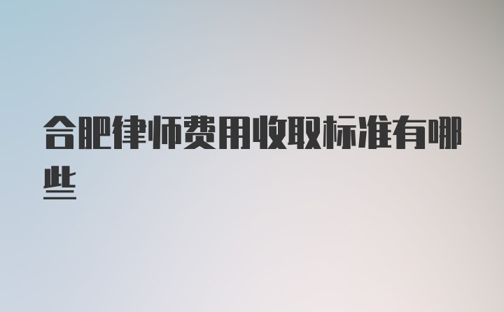 合肥律师费用收取标准有哪些