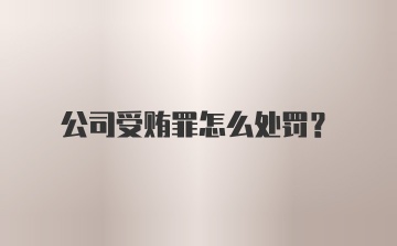 公司受贿罪怎么处罚？